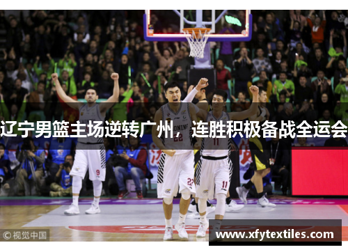 辽宁男篮主场逆转广州，连胜积极备战全运会